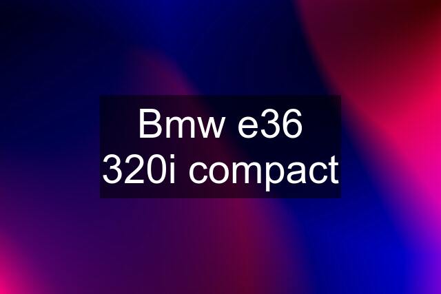 Bmw e36 320i compact