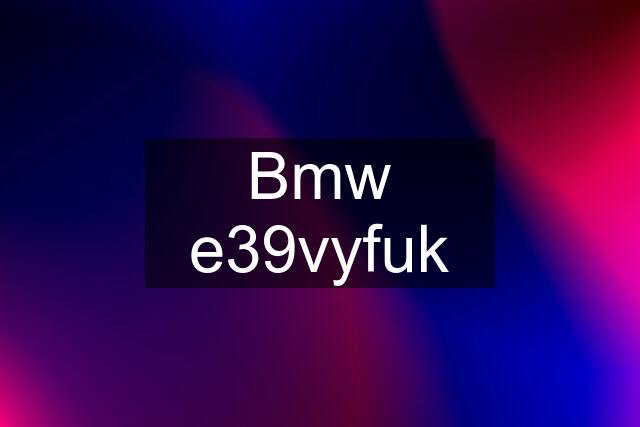 Bmw e39vyfuk