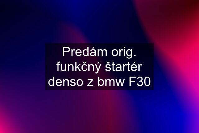 Predám orig. funkčný štartér denso z bmw F30