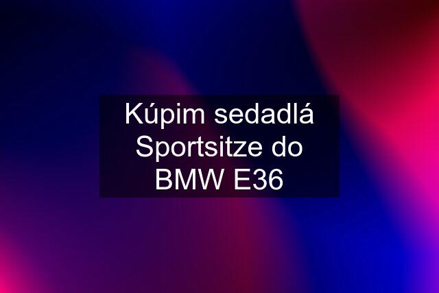 Kúpim sedadlá Sportsitze do BMW E36