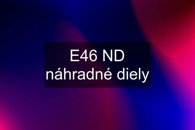 E46 ND náhradné diely