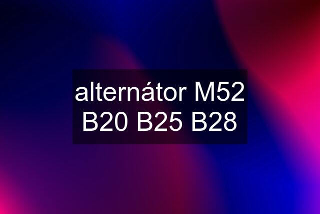 alternátor M52 B20 B25 B28