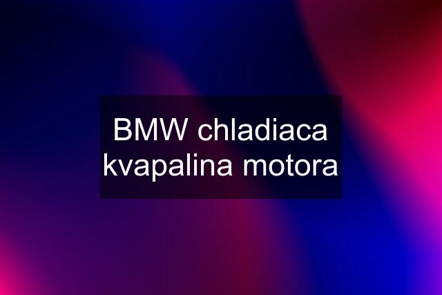 BMW chladiaca kvapalina motora