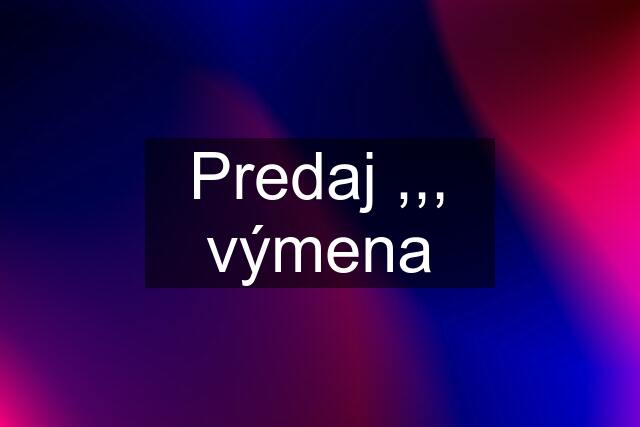 Predaj ,,, výmena