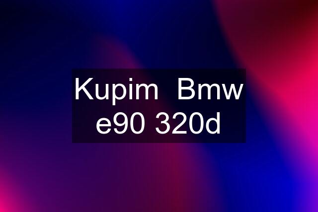 Kupim  Bmw e90 320d