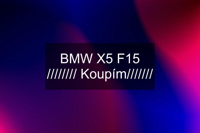 BMW X5 F15 //////// Koupím///////