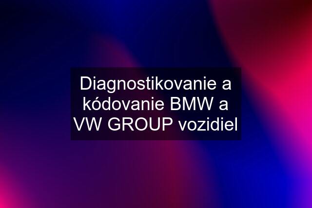 Diagnostikovanie a kódovanie BMW a VW GROUP vozidiel