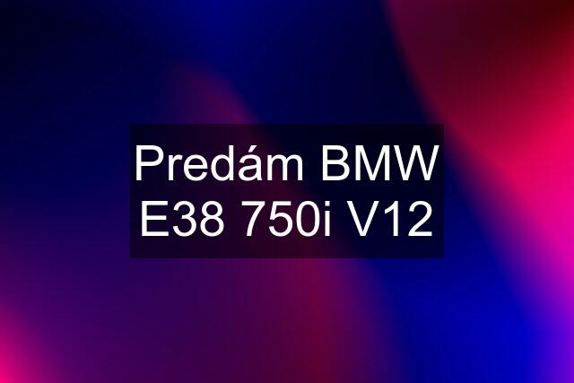 Predám BMW E38 750i V12