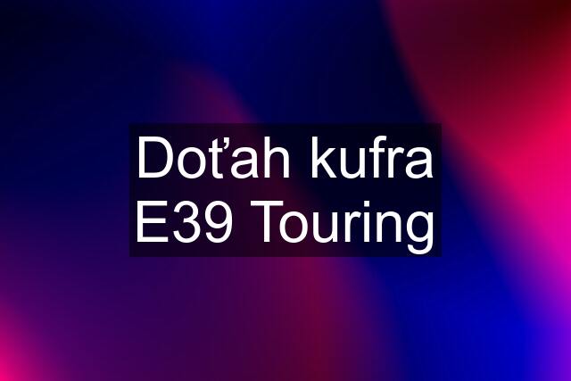 Doťah kufra E39 Touring