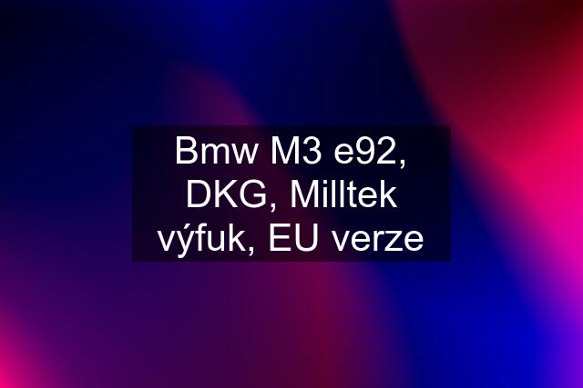 Bmw M3 e92, DKG, Milltek výfuk, EU verze