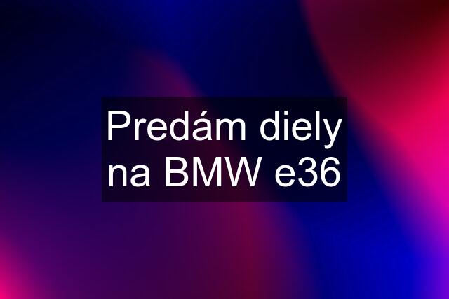 Predám diely na BMW e36