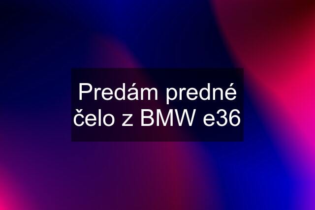 Predám predné čelo z BMW e36