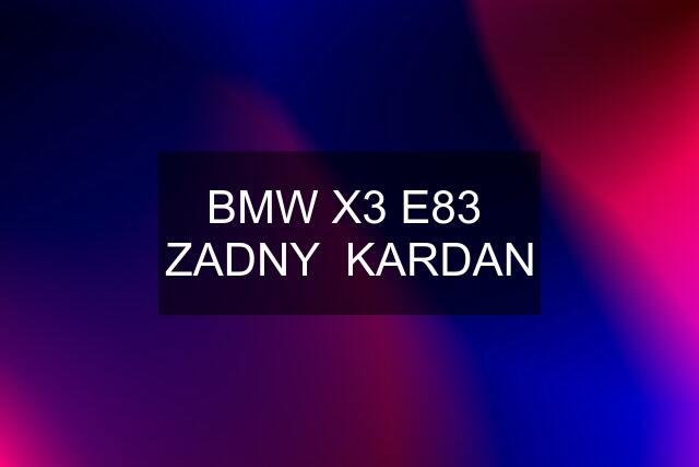 BMW X3 E83  ZADNY  KARDAN