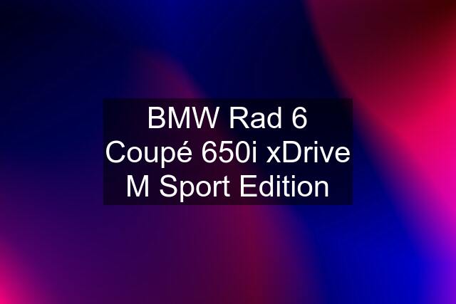 BMW Rad 6 Coupé 650i xDrive M Sport Edition