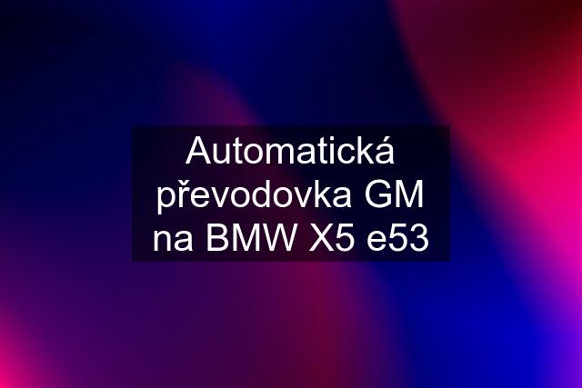 Automatická převodovka GM na BMW X5 e53