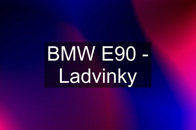 BMW E90 - Ladvinky