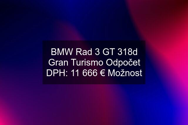 BMW Rad 3 GT 318d Gran Turismo Odpočet DPH: 11 666 € Možnost