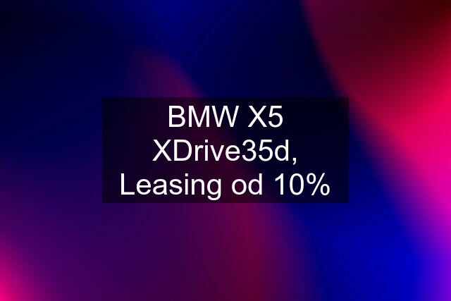 BMW X5 XDrive35d, Leasing od 10%