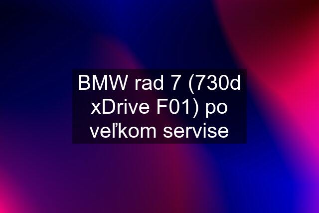 BMW rad 7 (730d xDrive F01) po veľkom servise