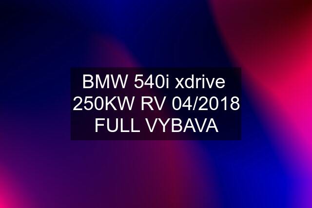 BMW 540i xdrive  250KW RV 04/2018 FULL VYBAVA