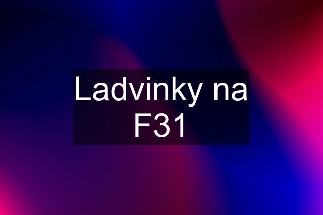 Ladvinky na F31