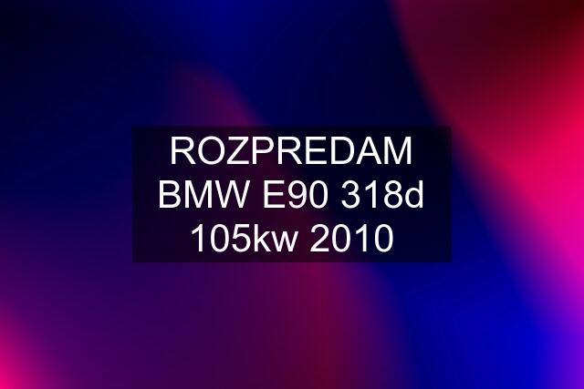 ROZPREDAM BMW E90 318d 105kw 2010