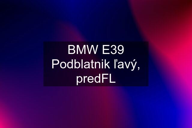 BMW E39 Podblatnik ľavý, predFL