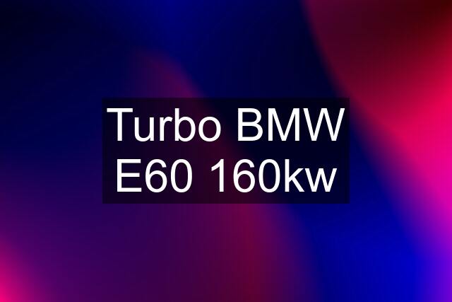 Turbo BMW E60 160kw