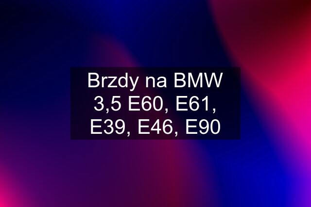 Brzdy na BMW 3,5 E60, E61, E39, E46, E90