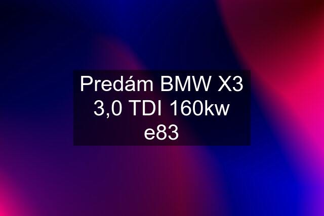 Predám BMW X3 3,0 TDI 160kw e83