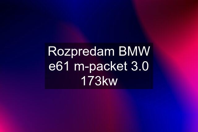 Rozpredam BMW e61 m-packet 3.0 173kw