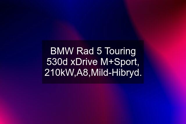 BMW Rad 5 Touring 530d xDrive M+Sport, 210kW,A8,Mild-Hibryd.