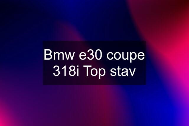 Bmw e30 coupe 318i Top stav