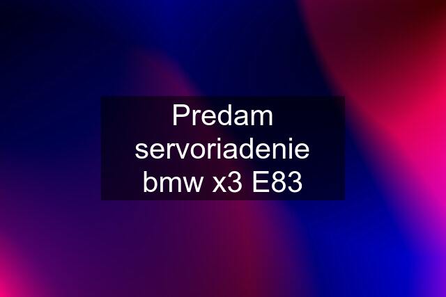 Predam servoriadenie bmw x3 E83