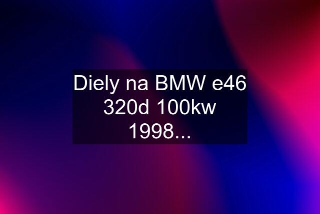 Diely na BMW e46 320d 100kw 1998...