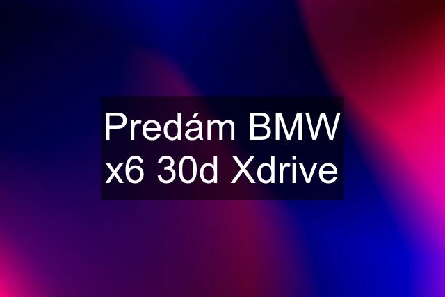 Predám BMW x6 30d Xdrive