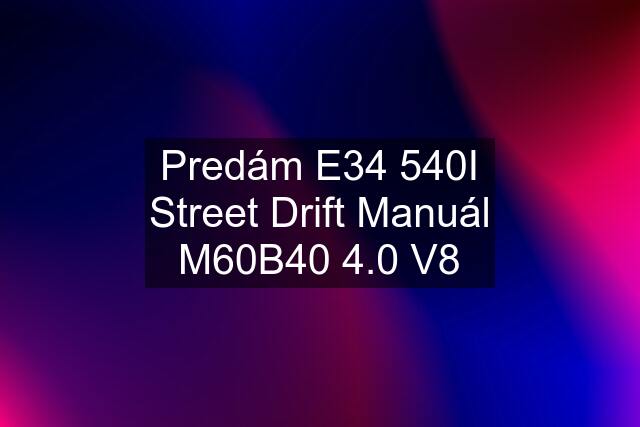 Predám E34 540I Street Drift Manuál M60B40 4.0 V8