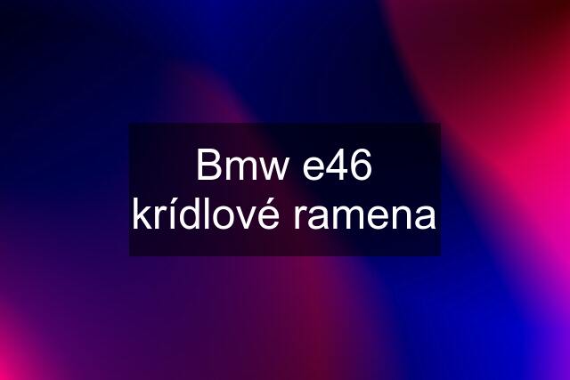 Bmw e46 krídlové ramena