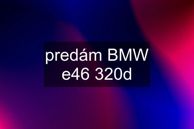 predám BMW e46 320d