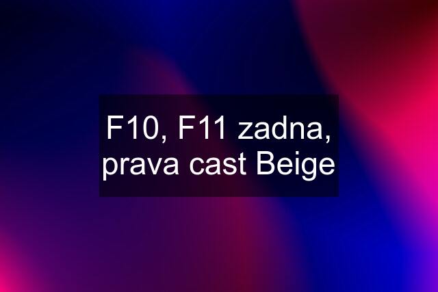 F10, F11 zadna, prava cast Beige