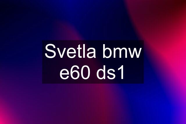 Svetla bmw e60 ds1