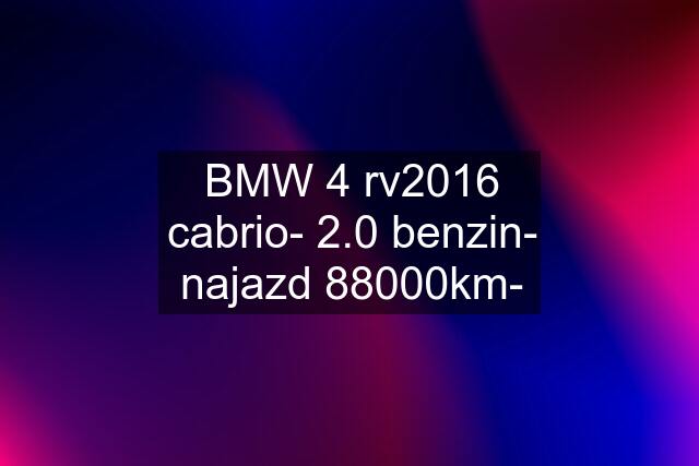 BMW 4 rv2016 cabrio- 2.0 benzin- najazd 88000km-