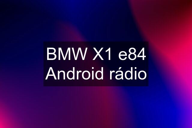 BMW X1 e84 Android rádio