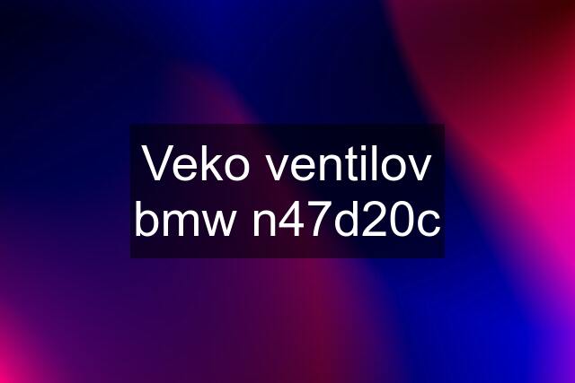 Veko ventilov bmw n47d20c