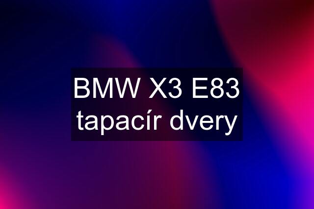 BMW X3 E83 tapacír dvery