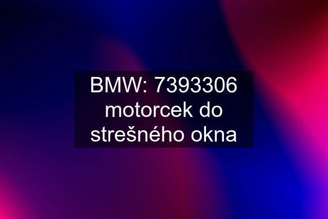 BMW: 7393306 motorcek do strešného okna