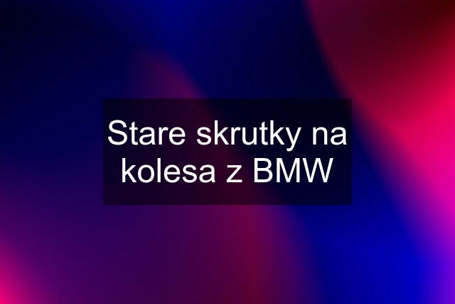 Stare skrutky na kolesa z BMW