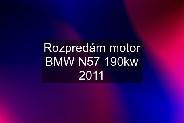 Rozpredám motor BMW N57 190kw 2011