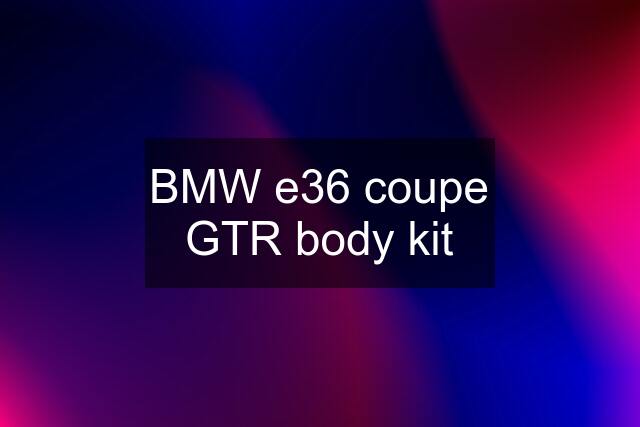 BMW e36 coupe GTR body kit