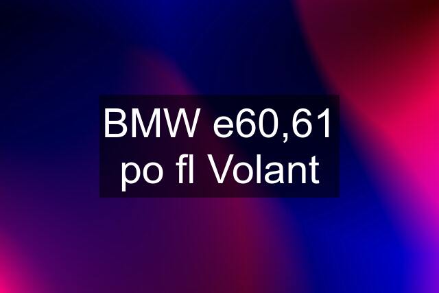 BMW e60,61 po fl Volant